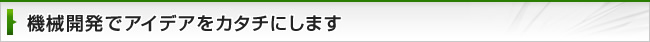 機械開発でアイデアをカタチにします