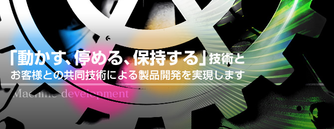 「動かす、停める、保持する」技術とお客様との共同技術による製品開発を実現します