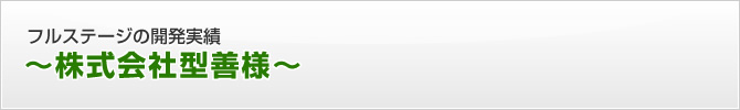 フルステージの開発実績　～株式会社型善様～
